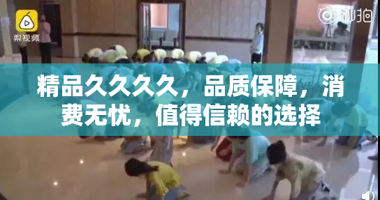 精品久久久久，品质保障，消费无忧，值得信赖的选择