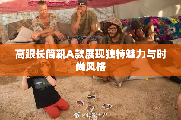高跟长筒靴A款展现独特魅力与时尚风格