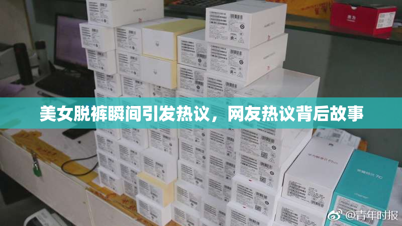 美女脱裤瞬间引发热议，网友热议背后故事