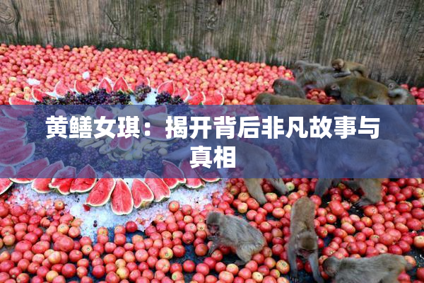 黄鳝女琪：揭开背后非凡故事与真相