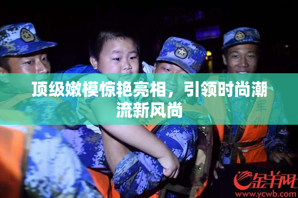 顶级嫩模惊艳亮相，引领时尚潮流新风尚