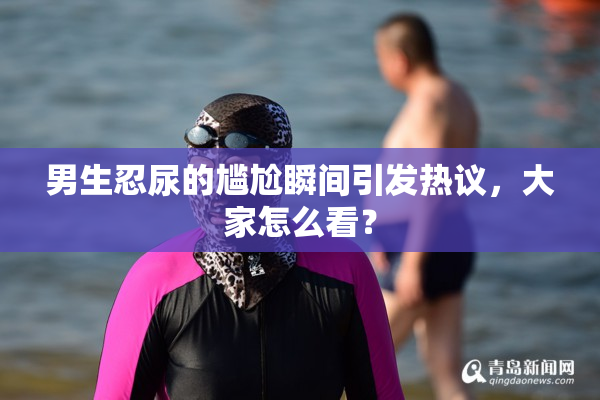 男生忍尿的尴尬瞬间引发热议，大家怎么看？
