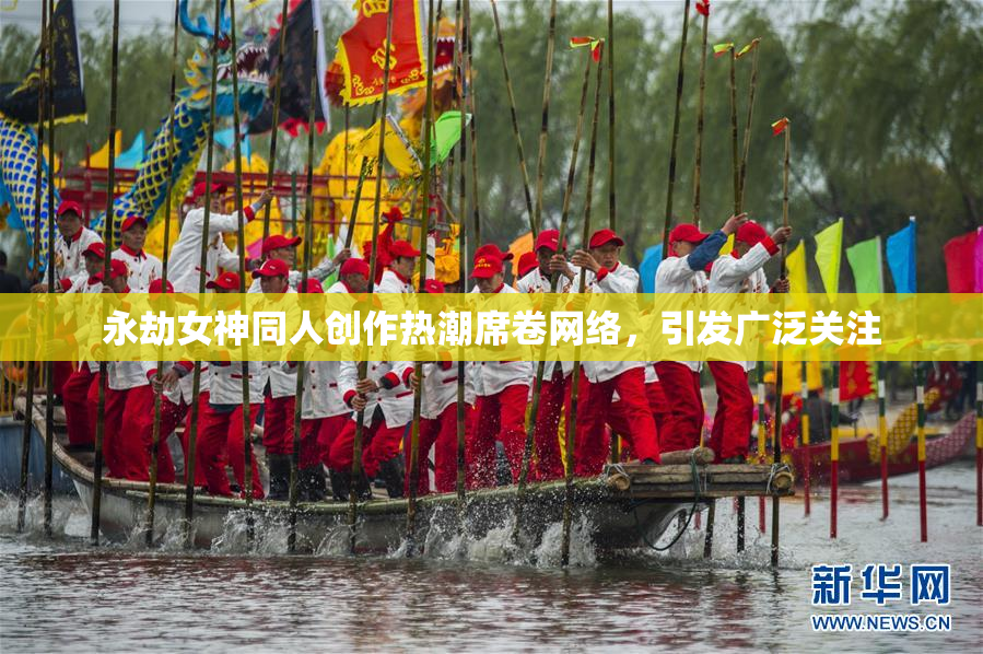 永劫女神同人创作热潮席卷网络，引发广泛关注