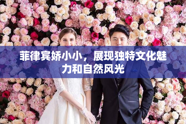 菲律宾娇小小，展现独特文化魅力和自然风光