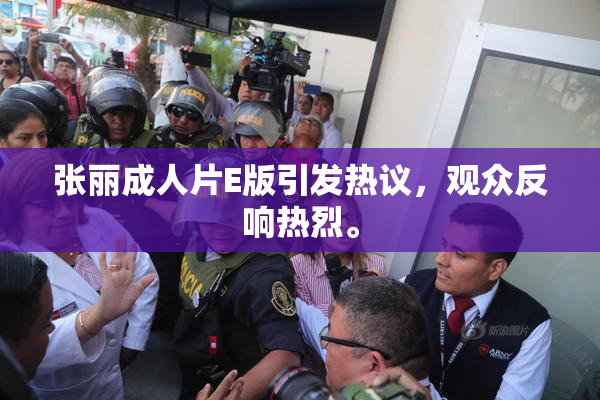 张丽成人片E版引发热议，观众反响热烈。
