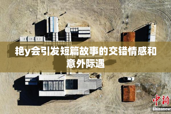 艳y会引发短篇故事的交错情感和意外际遇