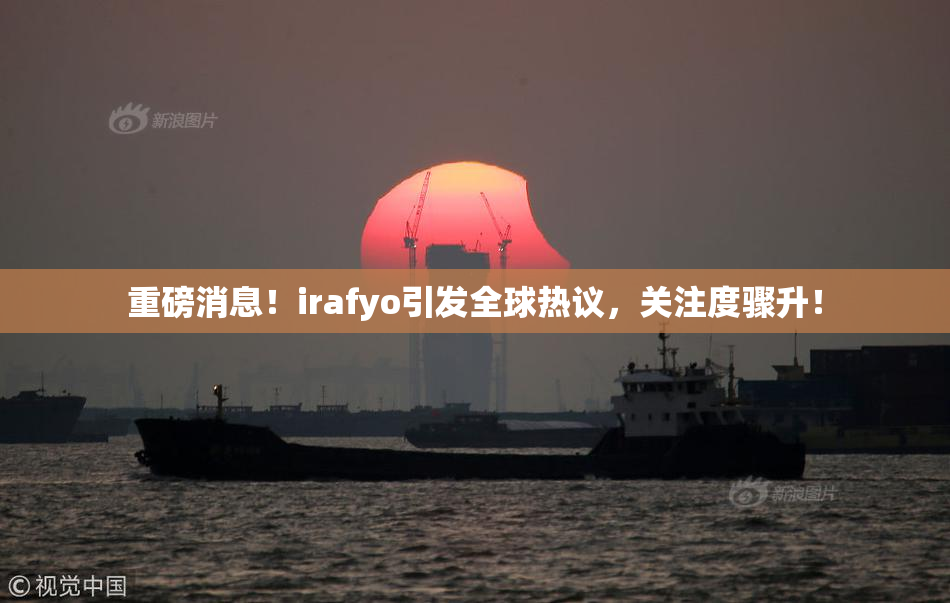 重磅消息！irafyo引发全球热议，关注度骤升！