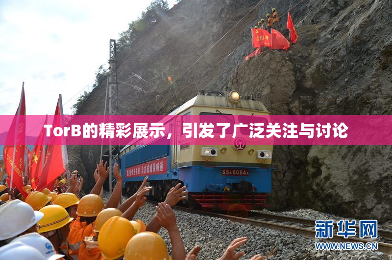 TorB的精彩展示，引发了广泛关注与讨论
