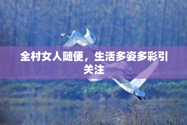 全村女人随便，生活多姿多彩引关注