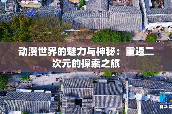 动漫世界的魅力与神秘：重返二次元的探索之旅