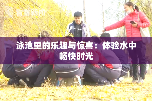 泳池里的乐趣与惊喜：体验水中畅快时光