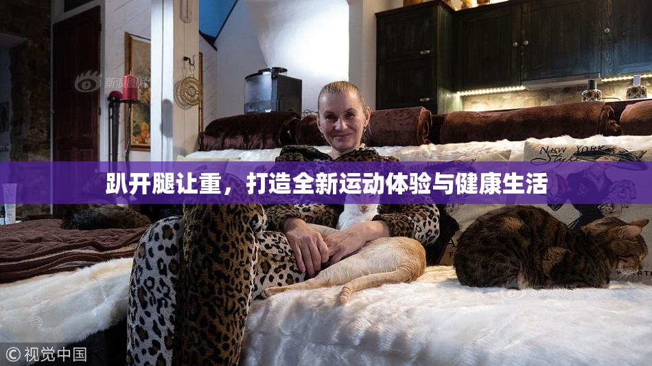 趴开腿让重，打造全新运动体验与健康生活