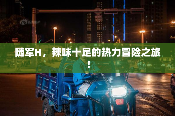 随军H，辣味十足的热力冒险之旅！
