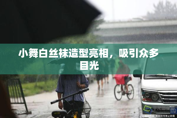 小舞白丝袜造型亮相，吸引众多目光