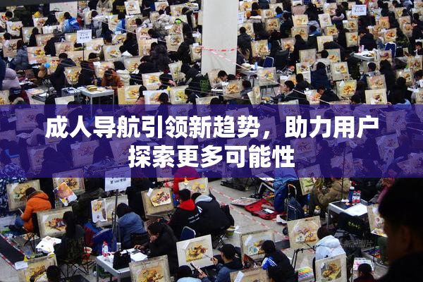 成人导航引领新趋势，助力用户探索更多可能性