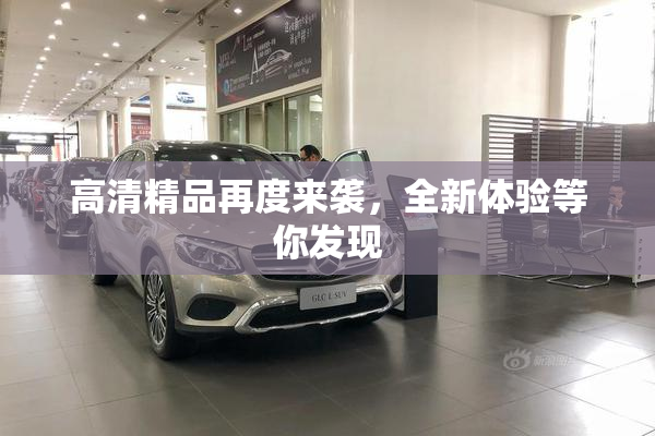 高清精品再度来袭，全新体验等你发现