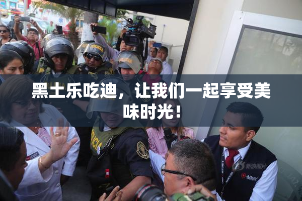 黑土乐吃迪，让我们一起享受美味时光！