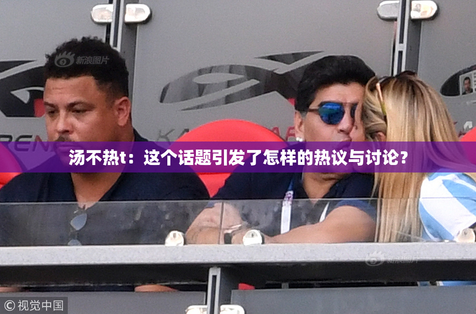 汤不热t：这个话题引发了怎样的热议与讨论？