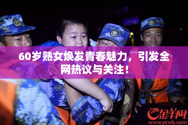 60岁熟女焕发青春魅力，引发全网热议与关注！
