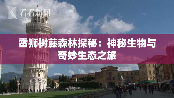雷狮树藤森林探秘：神秘生物与奇妙生态之旅