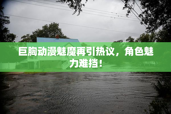 巨胸动漫魅魔再引热议，角色魅力难挡！
