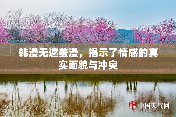 韩漫无遮羞漫，揭示了情感的真实面貌与冲突