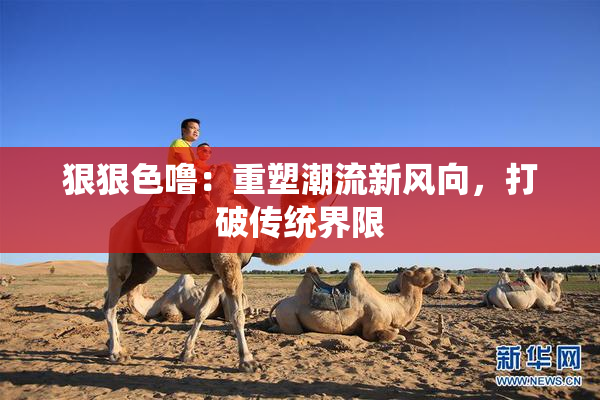 狠狠色噜：重塑潮流新风向，打破传统界限