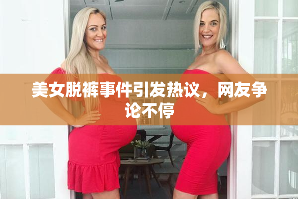 美女脱裤事件引发热议，网友争论不停