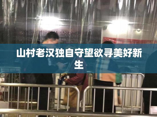 山村老汉独自守望欲寻美好新生