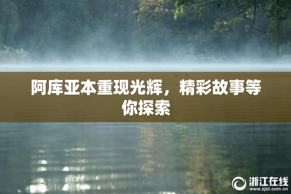 阿库亚本重现光辉，精彩故事等你探索