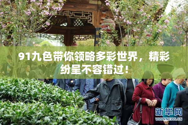 91九色带你领略多彩世界，精彩纷呈不容错过！