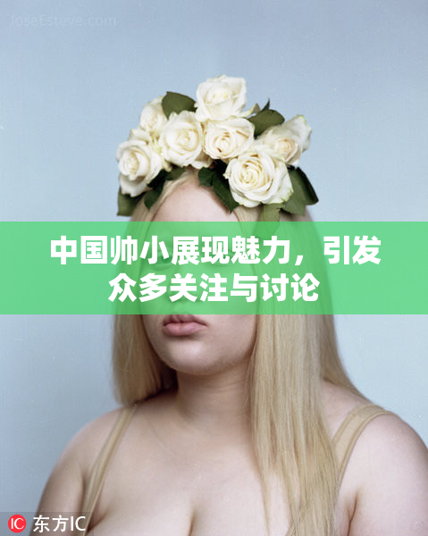 中国帅小展现魅力，引发众多关注与讨论
