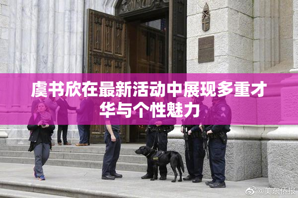 虞书欣在最新活动中展现多重才华与个性魅力
