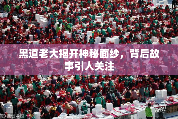 黑道老大揭开神秘面纱，背后故事引人关注