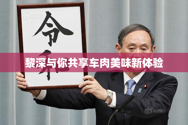 黎深与你共享车肉美味新体验