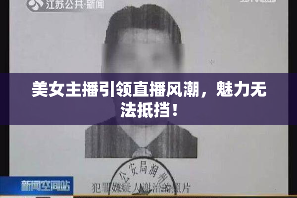 美女主播引领直播风潮，魅力无法抵挡！