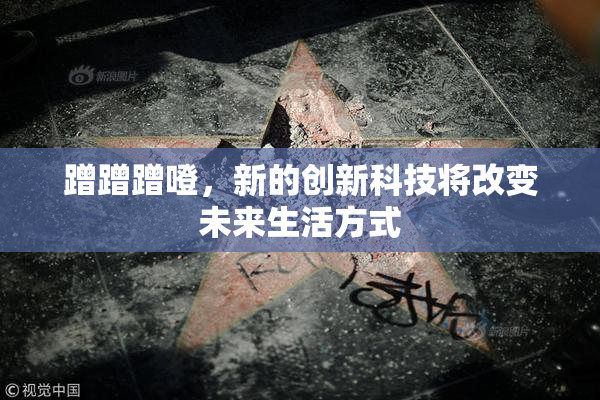 蹭蹭蹭噔，新的创新科技将改变未来生活方式