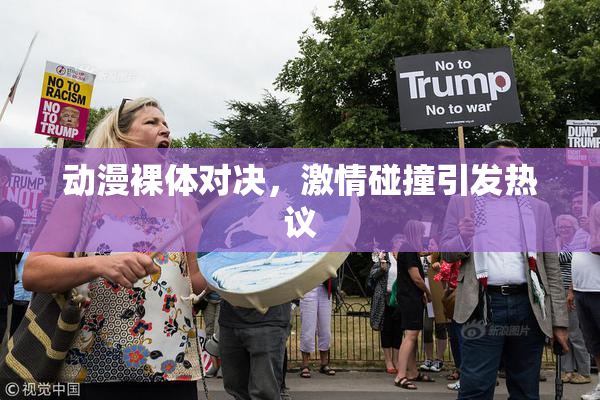动漫裸体对决，激情碰撞引发热议