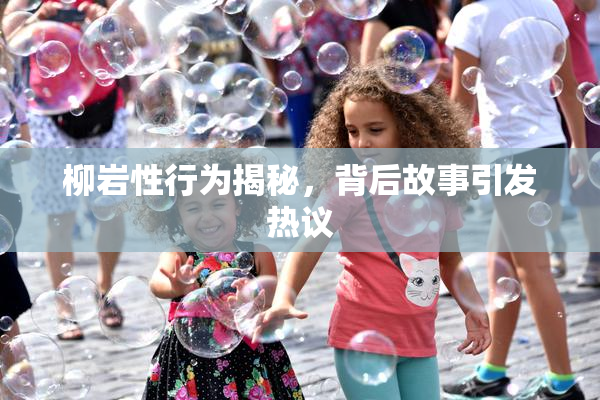 柳岩性行为揭秘，背后故事引发热议