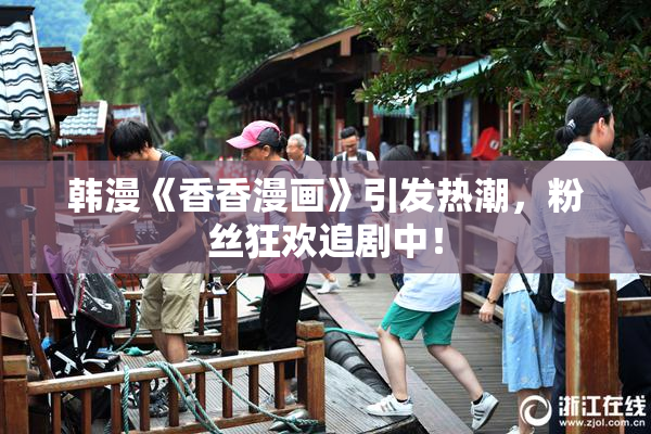 韩漫《香香漫画》引发热潮，粉丝狂欢追剧中！