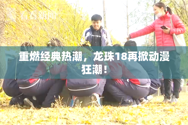 重燃经典热潮，龙珠18再掀动漫狂潮！