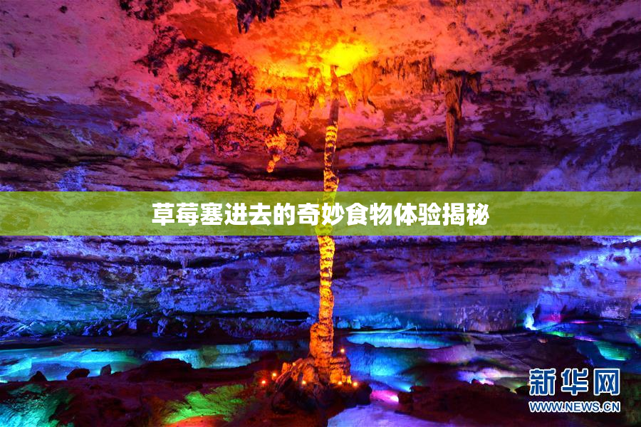 草莓塞进去的奇妙食物体验揭秘