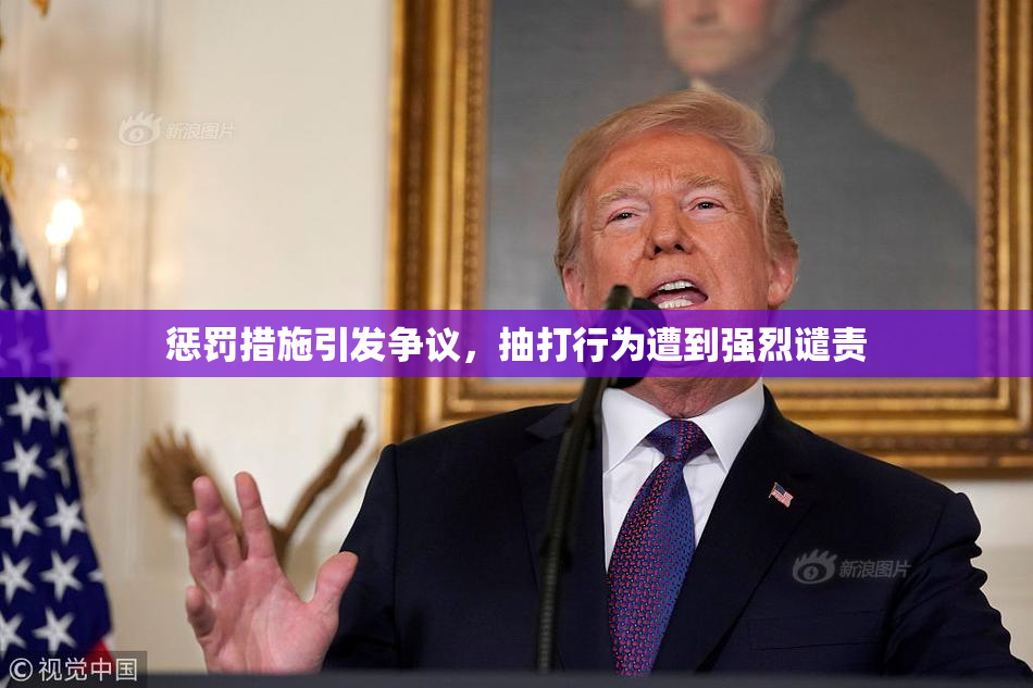 惩罚措施引发争议，抽打行为遭到强烈谴责