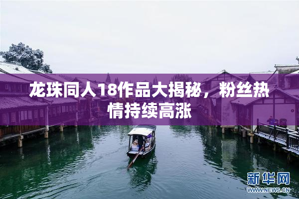 龙珠同人18作品大揭秘，粉丝热情持续高涨