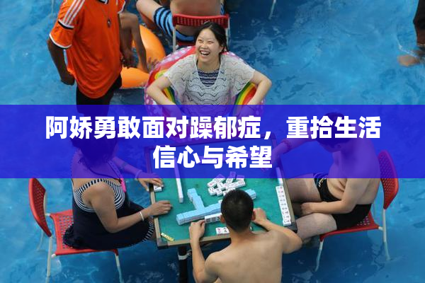 阿娇勇敢面对躁郁症，重拾生活信心与希望