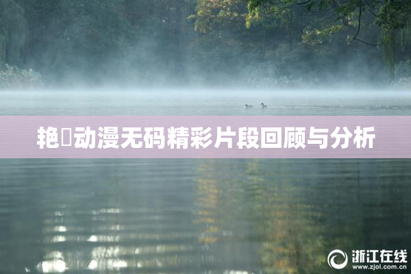 艳鉧动漫无码精彩片段回顾与分析