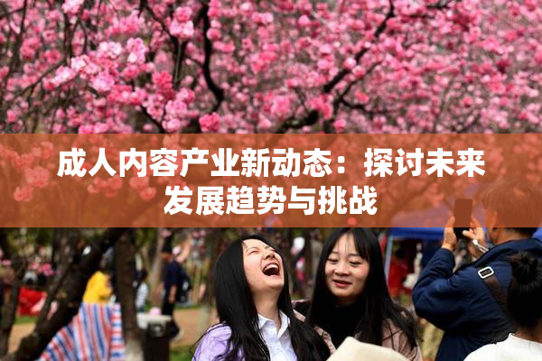 成人内容产业新动态：探讨未来发展趋势与挑战