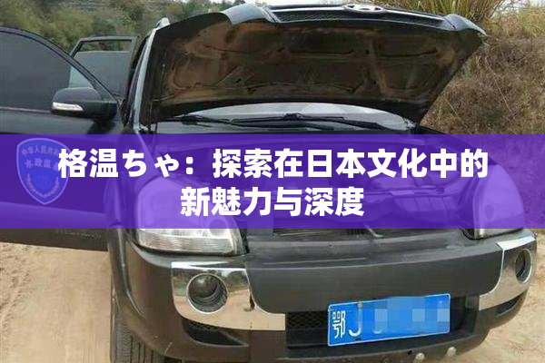 格温ちゃ：探索在日本文化中的新魅力与深度