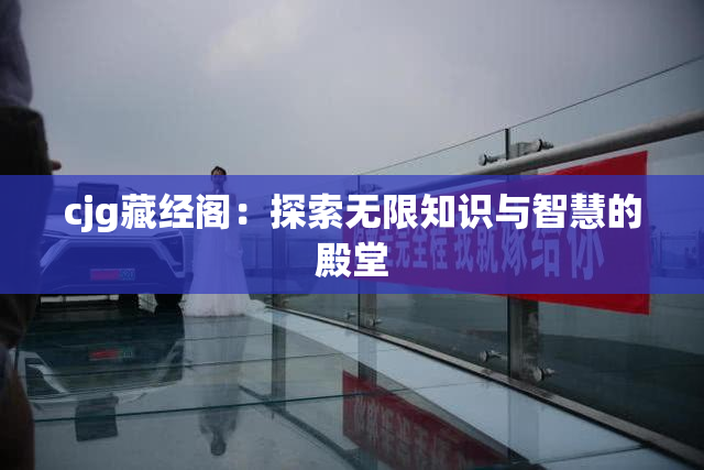 cjg藏经阁：探索无限知识与智慧的殿堂