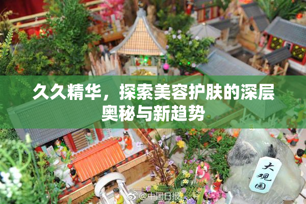 久久精华，探索美容护肤的深层奥秘与新趋势